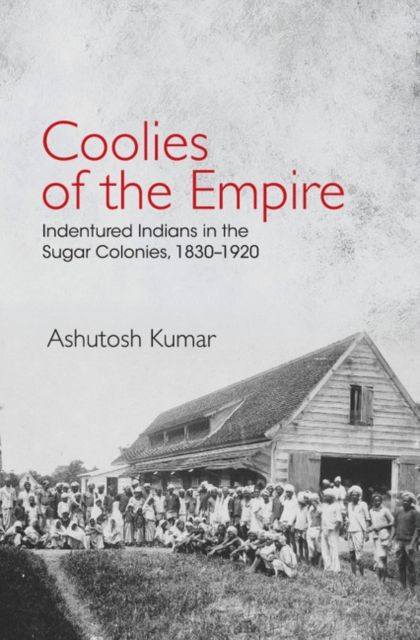 Coolies of the Empire : Indentured Indians in the Sugar Colonies, 1830–1920