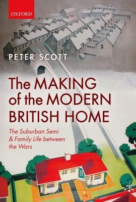 The Making of the Modern British Home : The Suburban Semi and Family Life between the Wars