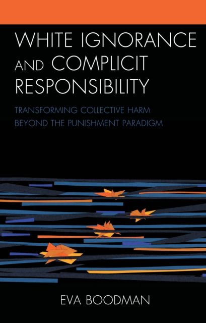 White Ignorance and Complicit Responsibility : Transforming Collective Harm beyond the Punishment Paradigm