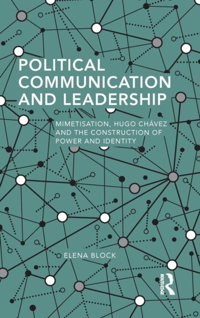 Political Communication and Leadership : Mimetisation, Hugo Chavez and the Construction of Power and Identity