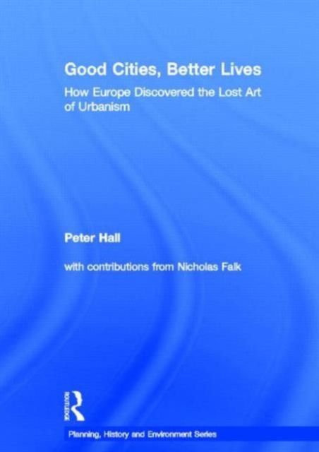 Good Cities, Better Lives : How Europe Discovered the Lost Art of Urbanism