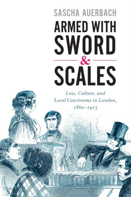 Armed with Sword and Scales : Law, Culture, and Local Courtrooms in London, 1860–1913