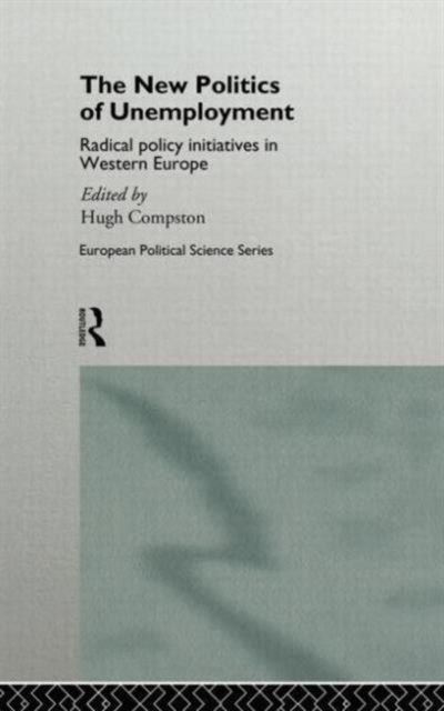 The New Politics of Unemployment : Radical Policy Initiatives in Western Europe
