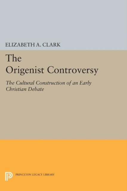 The Origenist Controversy : The Cultural Construction of an Early Christian Debate
