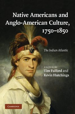 Native Americans and Anglo-American Culture, 1750–1850 : The Indian Atlantic