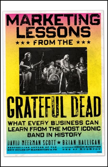 Marketing Lessons from the Grateful Dead : What Every Business Can Learn from the Most Iconic Band in History