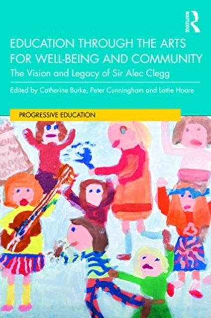 Education through the Arts for Well-Being and Community : The Vision and Legacy of Sir Alec Clegg