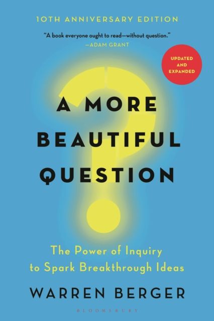 A More Beautiful Question : The Power of Inquiry to Spark Breakthrough Ideas