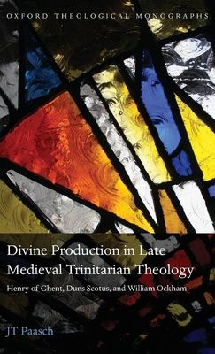 Divine Production in Late Medieval Trinitarian Theology : Henry of Ghent, Duns Scotus, and William Ockham