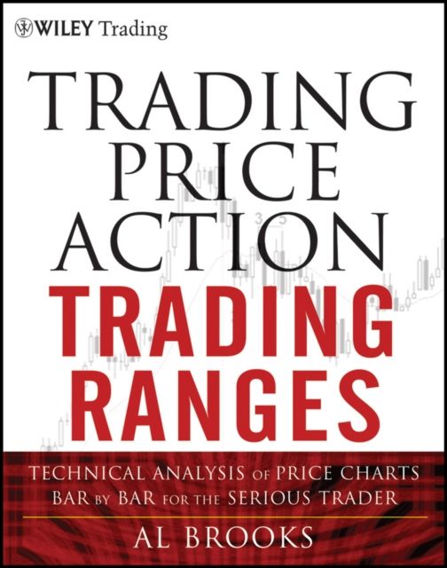Trading Price Action Trading Ranges : Technical Analysis of Price Charts Bar by Bar for the Serious Trader