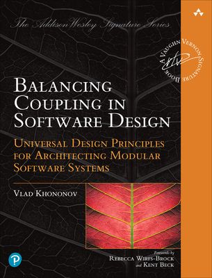 Balancing Coupling in Software Design : Universal Design Principles for Architecting Modular Software Systems