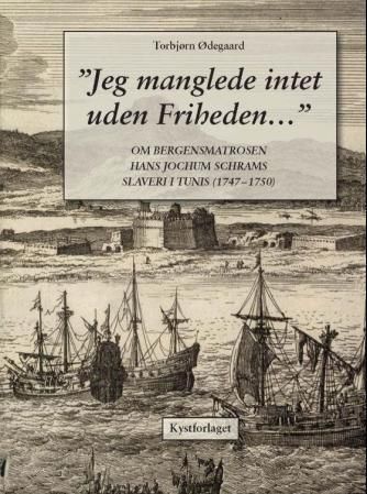 "Jeg manglede intet uden Friheden-" : om bergensmatrosen Hans Jochum Schrams slaveri i Tunis (1747-1750)