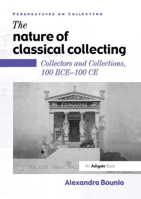 The Nature of Classical Collecting : Collectors and Collections, 100 BCE – 100 CE