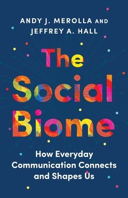 The Social Biome : How Everyday Communication Connects and Shapes Us