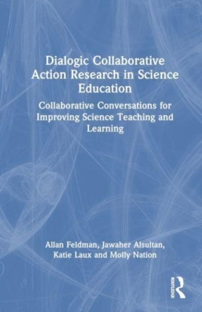 Dialogic Collaborative Action Research in Science Education : Collaborative Conversations for Improving Science Teaching and Learning