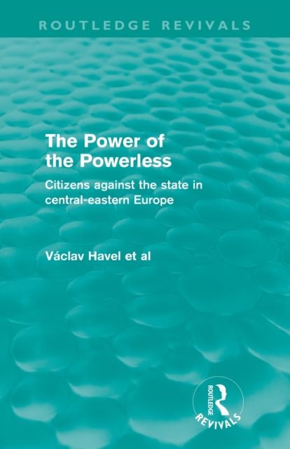 The Power of the Powerless (Routledge Revivals) : Citizens Against the State in Central-eastern Europe