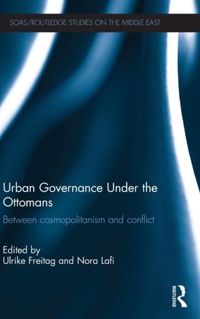 Urban Governance Under the Ottomans : Between Cosmopolitanism and Conflict