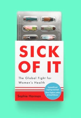 Sick of It : The Global Fight for Women's Health - 'Powerful and inspiring' Elinor Cleghorn, author of Unwell Women