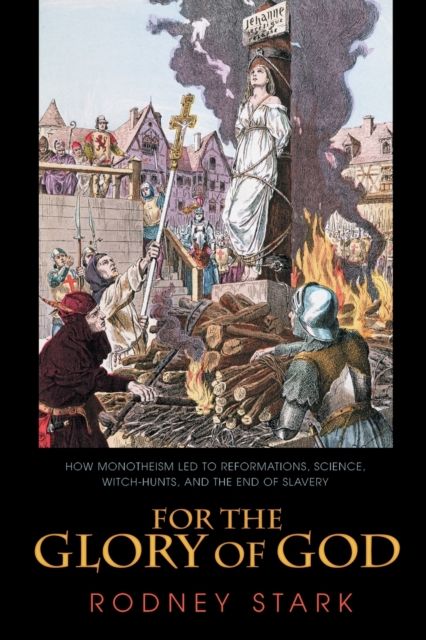 For the Glory of God : How Monotheism Led to Reformations, Science, Witch-Hunts, and the End of Slavery