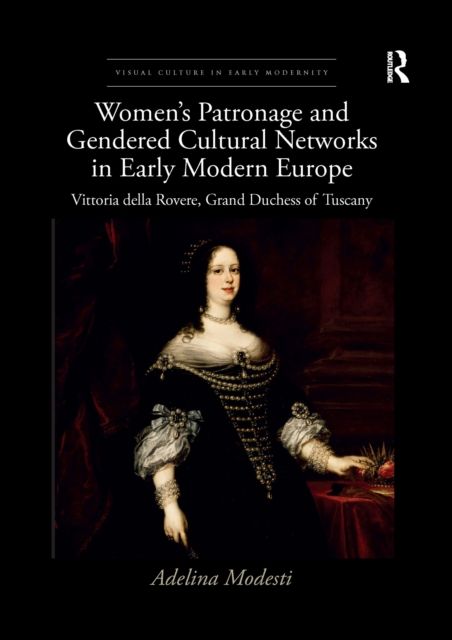 Women’s Patronage and Gendered Cultural Networks in Early Modern Europe : Vittoria della Rovere, Grand Duchess of Tuscany