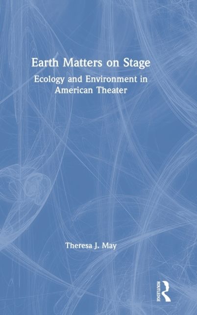 Earth Matters on Stage : Ecology and Environment in American Theater