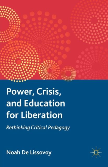 Power, Crisis, and Education for Liberation : Rethinking Critical Pedagogy