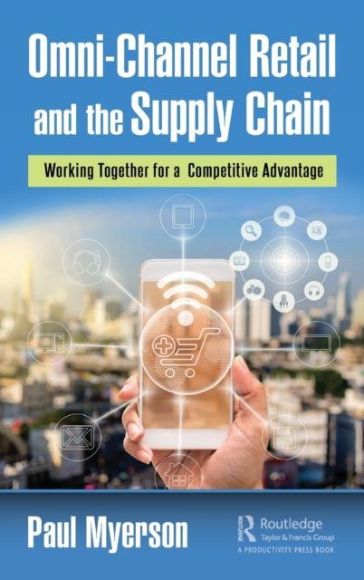 Omni-Channel Retail and the Supply Chain : Working Together for a Competitive Advantage