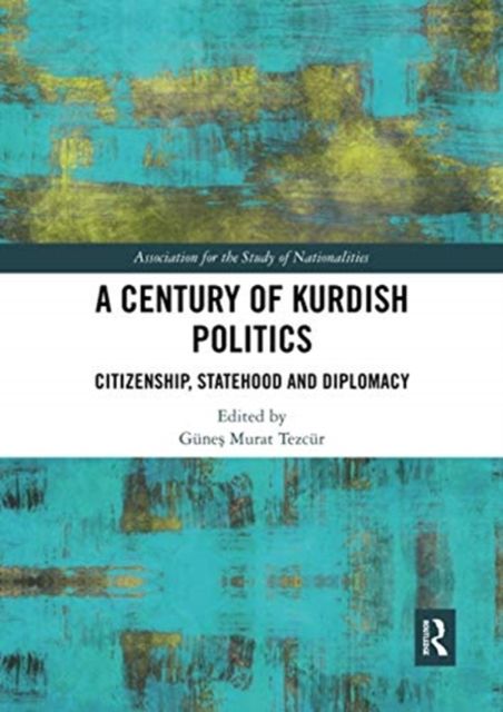 A Century of Kurdish Politics : Citizenship, Statehood and Diplomacy