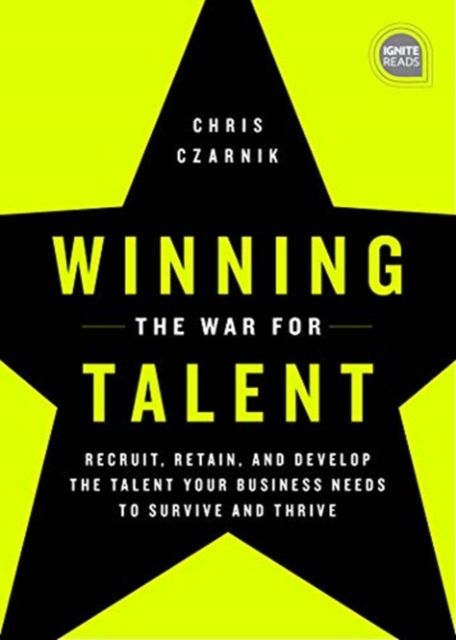 Winning the War for Talent : Recruit, Retain, and Develop The Talent Your Business Needs to Survive and Thrive
