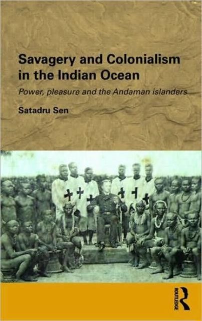 Savagery and Colonialism in the Indian Ocean : Power, Pleasure and the Andaman Islanders