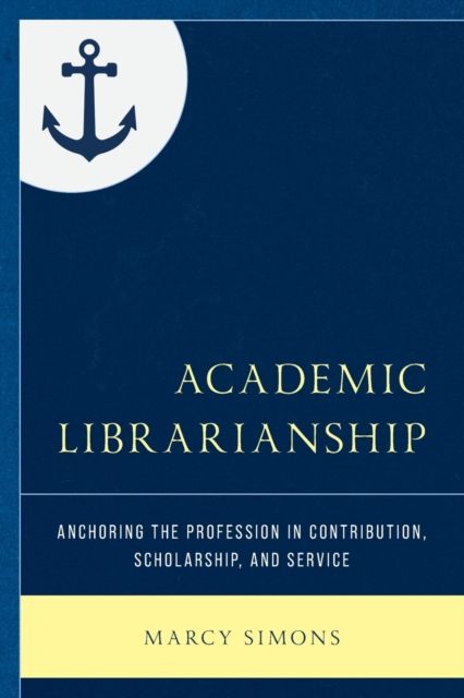 Academic Librarianship : Anchoring the Profession in Contribution, Scholarship, and Service