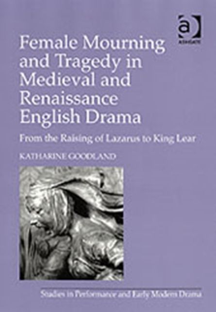 Female Mourning and Tragedy in Medieval and Renaissance English Drama : From the Raising of Lazarus to King Lear