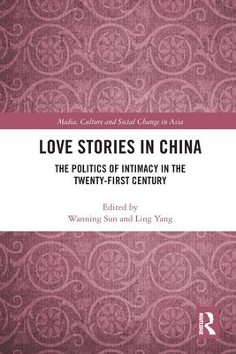 Love Stories in China : The Politics of Intimacy in the Twenty-First Century