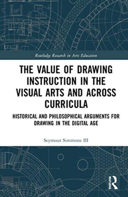 The Value of Drawing Instruction in the Visual Arts and Across Curricula : Historical and Philosophical Arguments for Drawing in the Digital Age