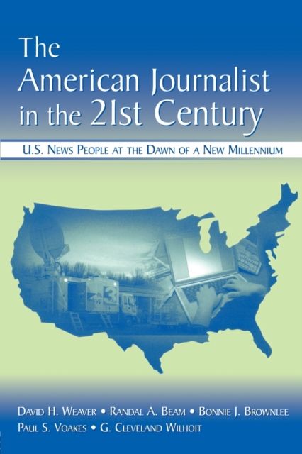 The American Journalist in the 21st Century : U.S. News People at the Dawn of a New Millennium