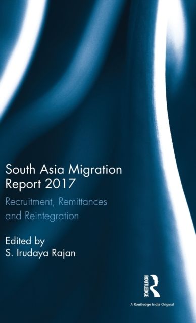 South Asia Migration Report 2017 : Recruitment, Remittances and Reintegration