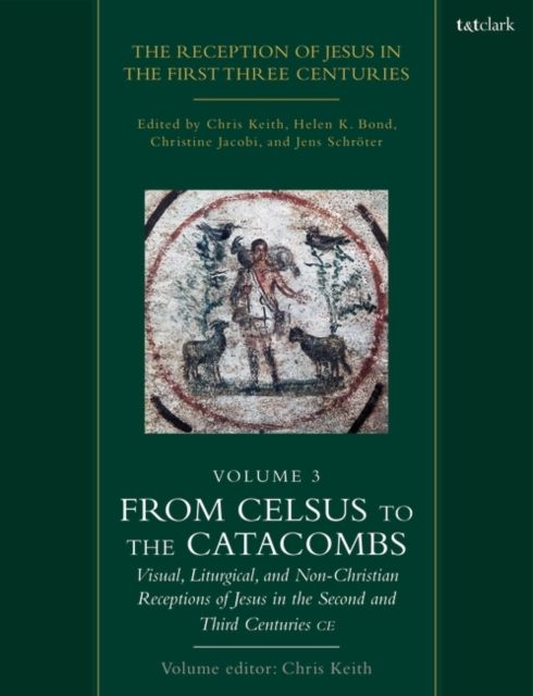 The Reception of Jesus in the First Three Centuries: Volume 3 : From Celsus to the Catacombs: Visual, Liturgical, and Non-Christian Receptions of Jesus in the Second and Third Centuries CE