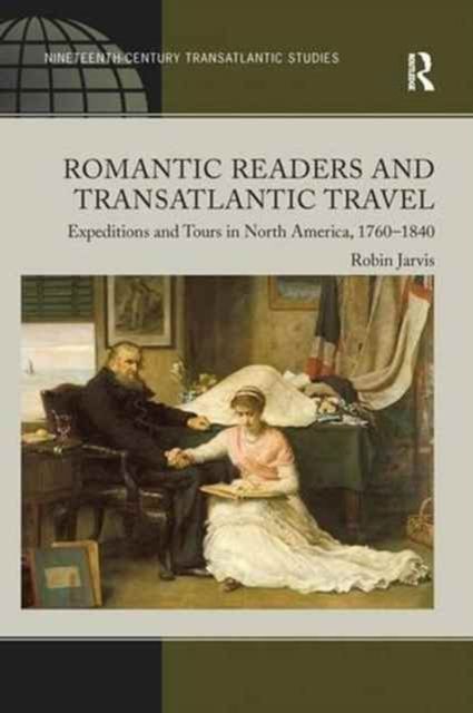 Romantic Readers and Transatlantic Travel : Expeditions and Tours in North America, 1760–1840