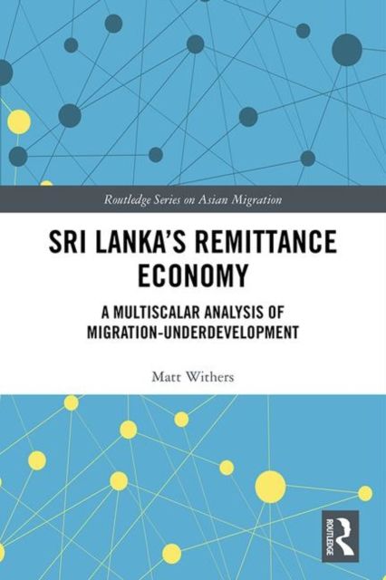 Sri Lanka’s Remittance Economy : A Multiscalar Analysis of Migration-Underdevelopment