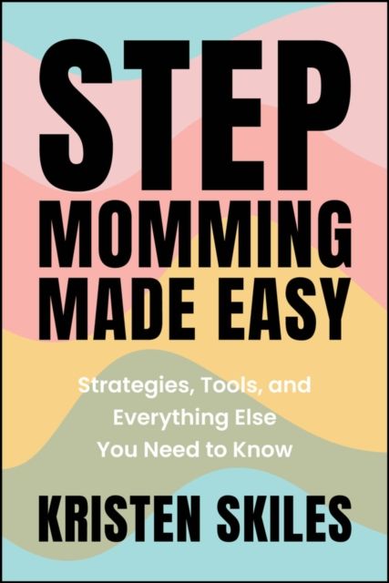 Stepmomming Made Easy : Strategies, Tools, and Everything Else You Need to Know