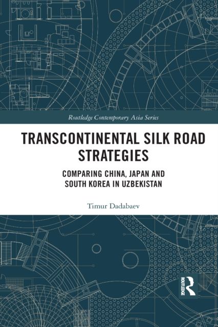 Transcontinental Silk Road Strategies : Comparing China, Japan and South Korea in Uzbekistan