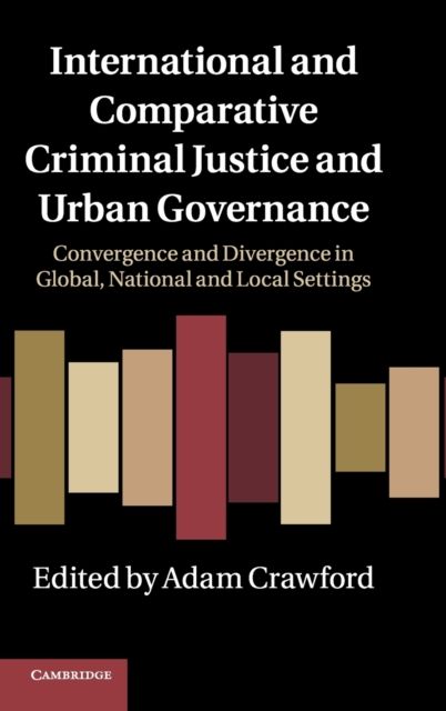 International and Comparative Criminal Justice and Urban Governance : Convergence and Divergence in Global, National and Local Settings