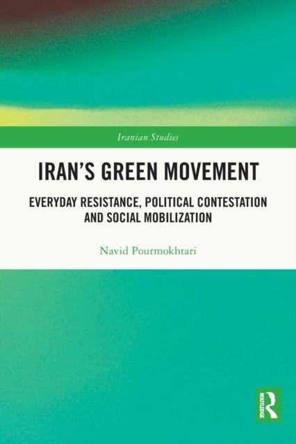Iran's Green Movement : Everyday Resistance, Political Contestation and Social Mobilization