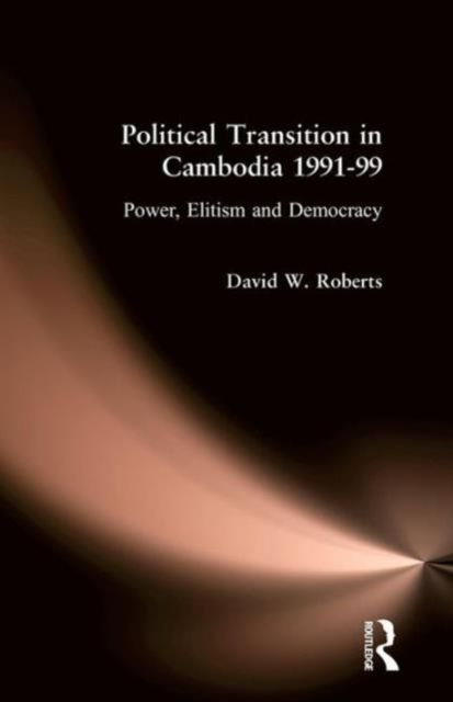 Political Transition in Cambodia 1991-99 : Power, Elitism and Democracy
