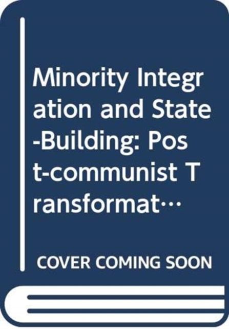 Minority Integration and State-Building : Post-communist Transformations