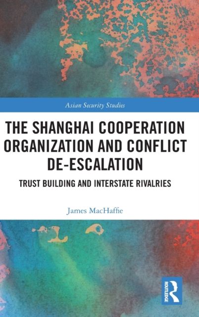 The Shanghai Cooperation Organization and Conflict De-escalation : Trust Building and Interstate Rivalries