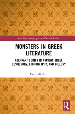 Monsters in Greek Literature : Aberrant Bodies in Ancient Greek Cosmogony, Ethnography, and Biology