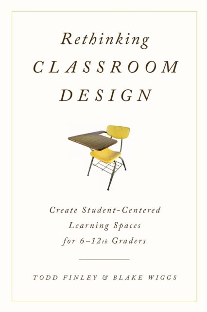 Rethinking Classroom Design : Create Student-Centered Learning Spaces for 6-12th Graders