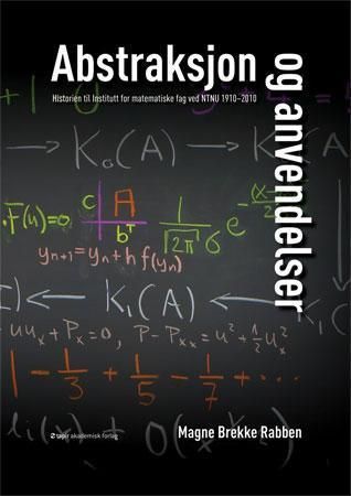 Abstraksjon og anvendelser : historien til Institutt for matematiske fag ved NTNU 1910-2010