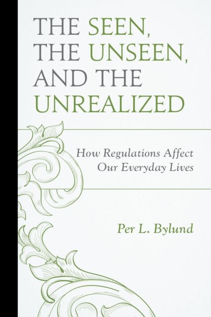 The Seen, the Unseen, and the Unrealized : How Regulations Affect Our Everyday Lives